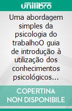 Uma abordagem simples da psicologia do trabalhoO guia de introdução à utilização dos conhecimentos psicológicos no domínio do trabalho e das organizações. E-book. Formato EPUB ebook di Stefano Calicchio