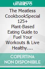 The Meatless CookbookSpecial 125+ Plant-Based Eating Guide to Fuel Your Workouts & Live Healthy. E-book. Formato EPUB ebook di Florence Rivers