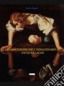 La concezione dell'immaginario in Jacques Lacan. E-book. Formato EPUB ebook di Guido Pagano