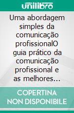 Uma abordagem simples da comunicação profissionalO guia prático da comunicação profissional e as melhores estratégias de comunicação empresarial do ponto de vista escrito e pessoal. E-book. Formato EPUB ebook di Stefano Calicchio