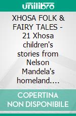 XHOSA FOLK & FAIRY TALES - 21 Xhosa children's stories from Nelson Mandela's homeland. E-book. Formato PDF ebook di George McCall Theal