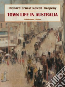 Town Life in Australia. E-book. Formato EPUB ebook di Richard Ernest Nowell Twopeny