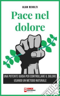 La pace nel doloreUna potente guida per controllare il dolore usando un metodo naturale. E-book. Formato PDF ebook di Alan Revolti