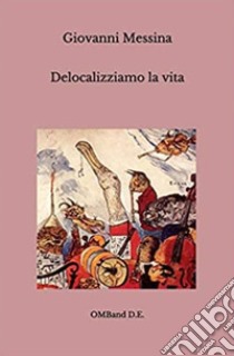 Delocalizziamo la vitaI grandi temi della moderna economia in breve. E-book. Formato PDF ebook di Giovanni Messina