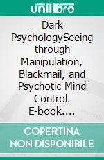 Dark PsychologySeeing through Manipulation, Blackmail, and Psychotic Mind Control. E-book. Formato EPUB ebook