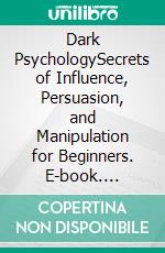 Dark PsychologySecrets of Influence, Persuasion, and Manipulation for Beginners. E-book. Formato EPUB ebook