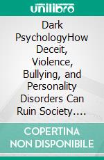 Dark PsychologyHow Deceit, Violence, Bullying, and Personality Disorders Can Ruin Society. E-book. Formato EPUB ebook