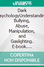 Dark PsychologyUnderstanding Bullying, Abuse, Manipulation, and Gaslighting. E-book. Formato EPUB ebook