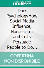 Dark PsychologyHow Social Media Influence, Narcissism, and Cults Persuade People to Do Things against Their Will. E-book. Formato EPUB ebook di Amanda Grapes