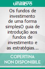 Os fundos de investimento de uma forma simplesO guia de introdução aos fundos de investimento e as estratégias de investimento mais eficazes no domínio da gestão de activos. E-book. Formato EPUB ebook di Stefano Calicchio