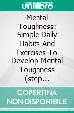 Mental Toughness: Simple Daily Habits And Exercises To Develop Mental Toughness (stop procrastination, find discipline and willpower!). E-book. Formato EPUB ebook