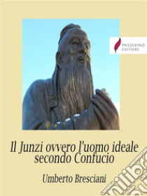 Il Junzi ovvero l'uomo ideale secondo Confucio. E-book. Formato Mobipocket ebook di Umberto Bresciani