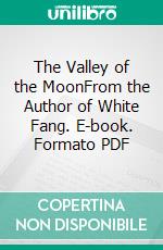 The Valley of the MoonFrom the Author of White Fang. E-book. Formato PDF ebook