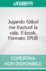 Jugando fútbol me fracturé la vida. E-book. Formato EPUB