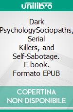 Dark PsychologySociopaths, Serial Killers, and Self-Sabotage. E-book. Formato EPUB ebook