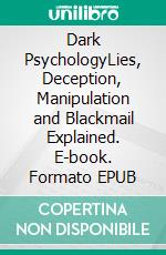 Dark PsychologyLies, Deception, Manipulation and Blackmail Explained. E-book. Formato EPUB ebook