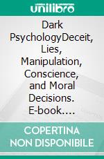 Dark PsychologyDeceit, Lies, Manipulation, Conscience, and Moral Decisions. E-book. Formato EPUB