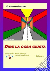 Dire la cosa giustaGLI ATOMI micro romanzi per chi va di fretta  Volume 9. E-book. Formato Mobipocket ebook di Claudio Montini