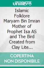 Islamic Folklore Maryam Bin Imran Mother of Prophet Isa AS and The Bird Created from Clay Lite Version. E-book. Formato PDF ebook di Jannah An-Nur Foundation