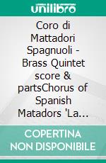 Coro di Mattadori Spagnuoli - Brass Quintet score & partsChorus of Spanish Matadors 'La Traviata'. E-book. Formato PDF ebook