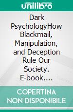 Dark PsychologyHow Blackmail, Manipulation, and Deception Rule Our Society. E-book. Formato EPUB