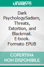 Dark PsychologySadism, Threats, Extortion, and Blackmail. E-book. Formato EPUB ebook