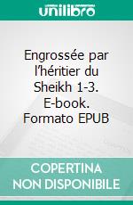 Engrossée par l’héritier du Sheikh 1-3. E-book. Formato EPUB ebook di Alex Anders