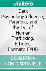 Dark PsychologyInfluence, Paranoia, and the Evil of Human Trafficking. E-book. Formato EPUB ebook