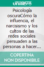 Psicología oscuraCómo la influencia, el narcisismo y los cultos de las redes sociales persuaden a las personas a hacer cosas contra su voluntad. E-book. Formato EPUB ebook di Amanda Grapes