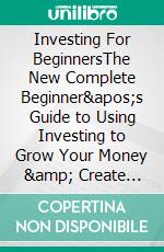 Investing For BeginnersThe New Complete Beginner's Guide to Using Investing to Grow Your Money & Create Wealth. E-book. Formato EPUB ebook di Ben Stine