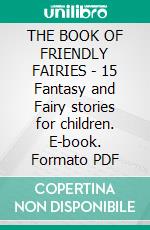 THE BOOK OF FRIENDLY FAIRIES - 15 Fantasy and Fairy stories for children. E-book. Formato PDF