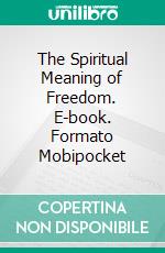 The Spiritual Meaning of Freedom. E-book. Formato Mobipocket ebook