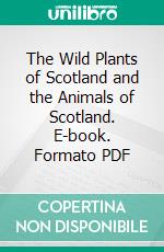 The Wild Plants of Scotland and the Animals of Scotland. E-book. Formato PDF ebook