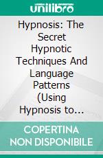 Hypnosis: The Secret Hypnotic Techniques And Language Patterns (Using Hypnosis to Treat Trauma and Stress). E-book. Formato EPUB ebook di John Rossi