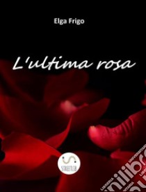 L'ultima rosa. E-book. Formato EPUB ebook di Elga Frigo