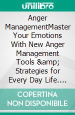 Anger ManagementMaster Your Emotions With New Anger Management Tools &amp; Strategies for Every Day Life. E-book. Formato EPUB ebook