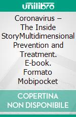 Coronavirus – The Inside StoryMultidimensional Prevention and Treatment. E-book. Formato Mobipocket ebook di Tom Garz