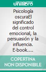 Psicología oscuraEl significado del control emocional, la persuasión y la influencia. E-book. Formato EPUB ebook