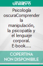 Psicología oscuraComprender la manipulación, la psicopatía y el lenguaje corporal. E-book. Formato EPUB ebook