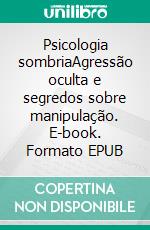 Psicologia sombriaAgressão oculta e segredos sobre manipulação. E-book. Formato EPUB ebook di Amanda Grapes