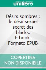 Désirs sombres : le désir sexuel secret des blacks. E-book. Formato EPUB ebook