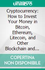 Cryptocurrency: How to Invest Your Money in Bitcoin, Ethereum, Litecoin, and Other Blockchain and Earn Passive Income (a Practical Guide to Avoiding Mistakes and Traps). E-book. Formato EPUB ebook