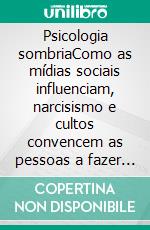 Psicologia sombriaComo as mídias sociais influenciam, narcisismo e cultos convencem as pessoas a fazer coisas contra sua vontade. E-book. Formato EPUB ebook di Amanda Grapes