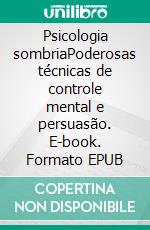 Psicologia sombriaPoderosas técnicas de controle mental e persuasão. E-book. Formato EPUB ebook di Amanda Grapes