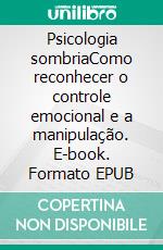 Psicologia sombriaComo reconhecer o controle emocional e a manipulação. E-book. Formato EPUB