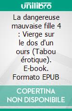 La dangereuse mauvaise fille  4 : Vierge sur le dos d'un ours (Tabou érotique). E-book. Formato EPUB ebook di Alex Anders