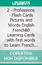 2 - Professions - Flash Cards Pictures and Words English French80 Learning Cards with first words to Learn French the easy way. E-book. Formato Mobipocket ebook di First Words Books