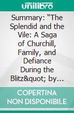 Summary: “The Splendid and the Vile: A Saga of Churchill, Family, and Defiance During the Blitz&quot; by Erik Larson - Discussion Prompts. E-book. Formato EPUB ebook