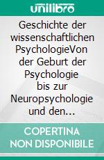 Geschichte der wissenschaftlichen PsychologieVon der Geburt der Psychologie bis zur Neuropsychologie und den aktuellsten Anwendungsgebieten. E-book. Formato EPUB