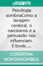 Psicologia sombriaComo a lavagem cerebral, o narcisismo e a persuasão nos influenciam. E-book. Formato EPUB ebook